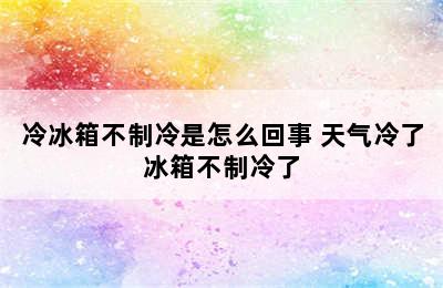 冷冰箱不制冷是怎么回事 天气冷了冰箱不制冷了